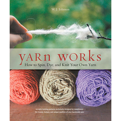 Yarn Works: How to Spin, Dye, and Knit Your Own Yarn